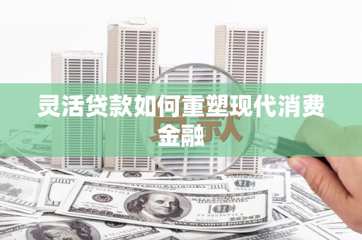 三星灵活贷款如何重塑现代消费金融