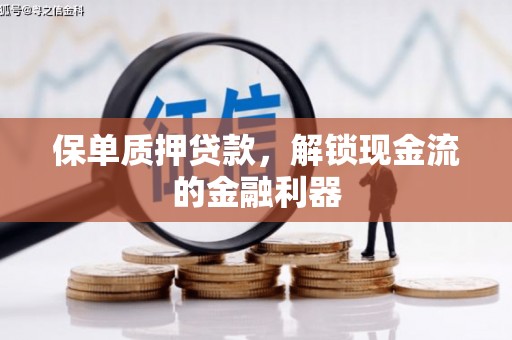 扎赉特旗保单质押贷款，解锁现金流的金融利器
