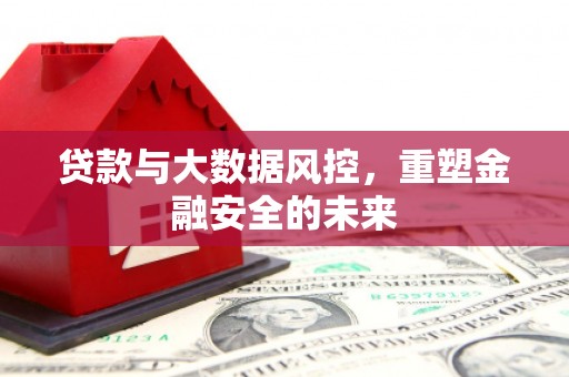 米东贷款与大数据风控，重塑金融安全的未来