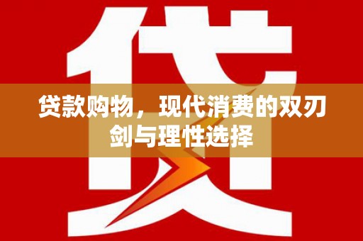 迪庆贷款购物，现代消费的双刃剑与理性选择