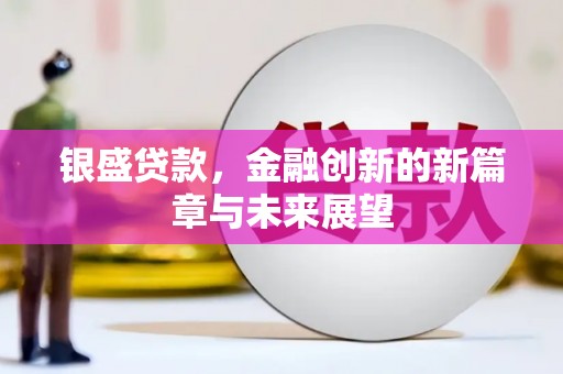 荔城银盛贷款，金融创新的新篇章与未来展望
