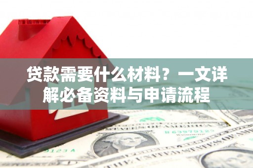 衡阳贷款需要什么材料？一文详解必备资料与申请流程