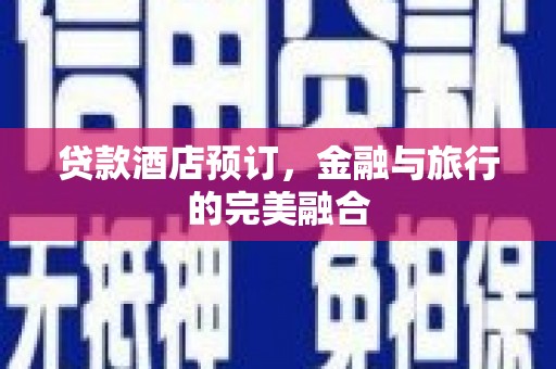 商都贷款酒店预订，金融与旅行的完美融合