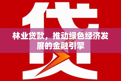 田家庵林业贷款，推动绿色经济发展的金融引擎