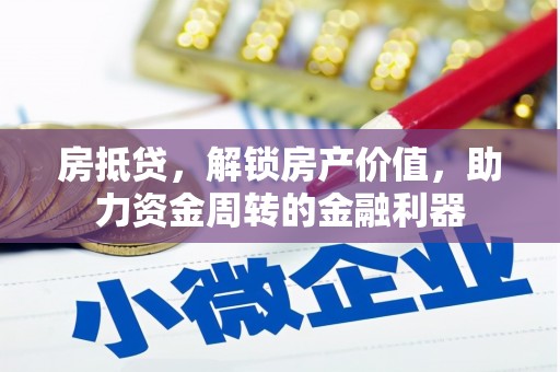 平安房抵贷，解锁房产价值，助力资金周转的金融利器