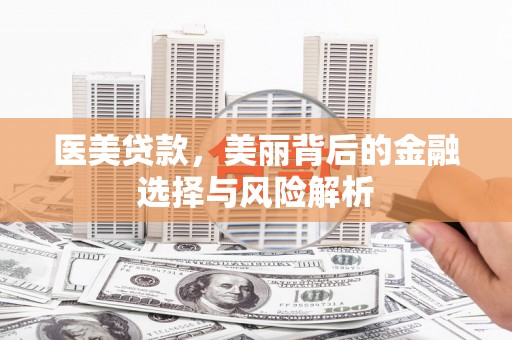 永宁医美贷款，美丽背后的金融选择与风险解析