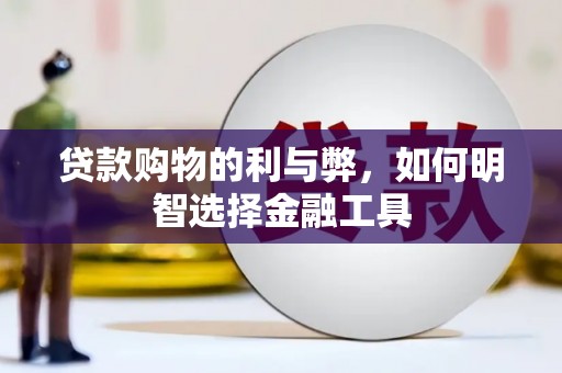 清流贷款购物的利与弊，如何明智选择金融工具