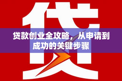 兴宾贷款创业全攻略，从申请到成功的关键步骤
