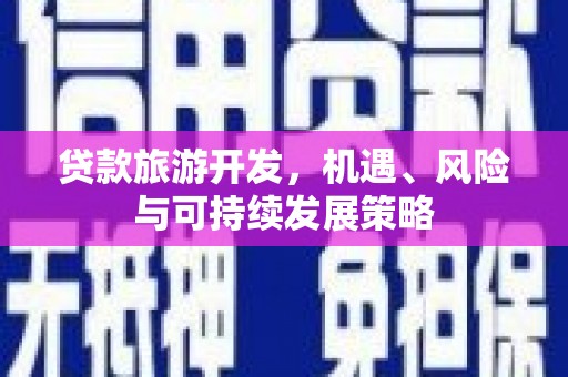 安源贷款旅游开发，机遇、风险与可持续发展策略
