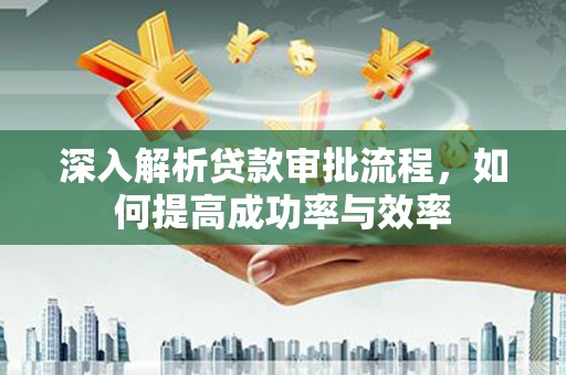 东乌旗深入解析贷款审批流程，如何提高成功率与效率