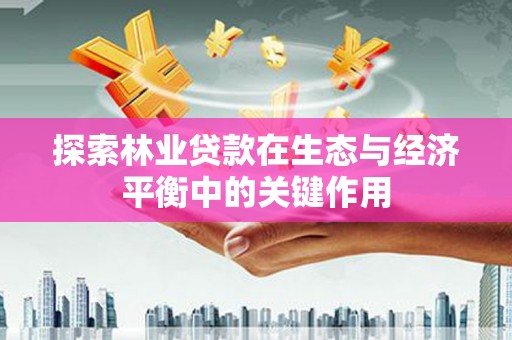 苍南探索林业贷款在生态与经济平衡中的关键作用