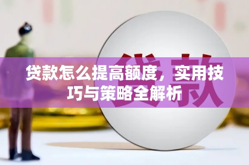 蒙阴贷款怎么提高额度，实用技巧与策略全解析