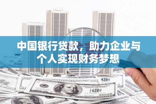 靖州中国银行贷款，助力企业与个人实现财务梦想