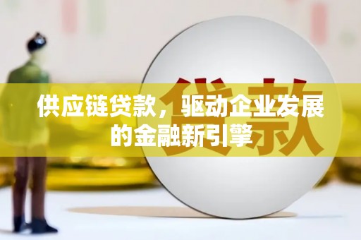 泉山供应链贷款，驱动企业发展的金融新引擎