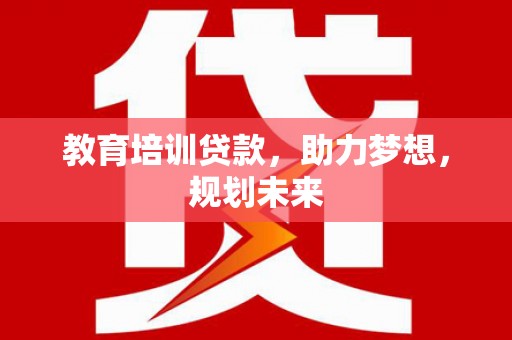 定兴教育培训贷款，助力梦想，规划未来