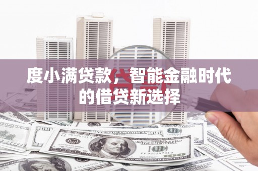 万载度小满贷款，智能金融时代的借贷新选择