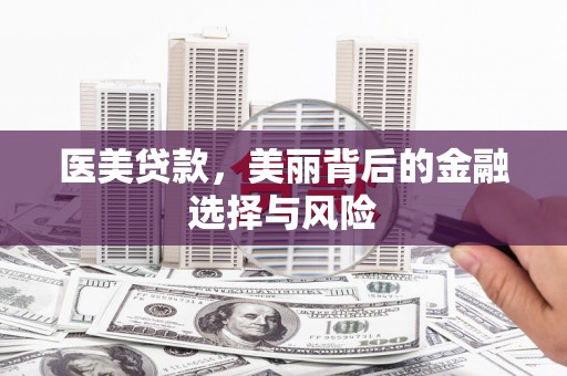 和田医美贷款，美丽背后的金融选择与风险