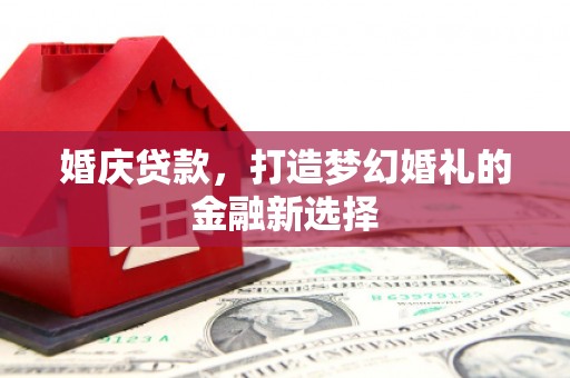 梁平婚庆贷款，打造梦幻婚礼的金融新选择