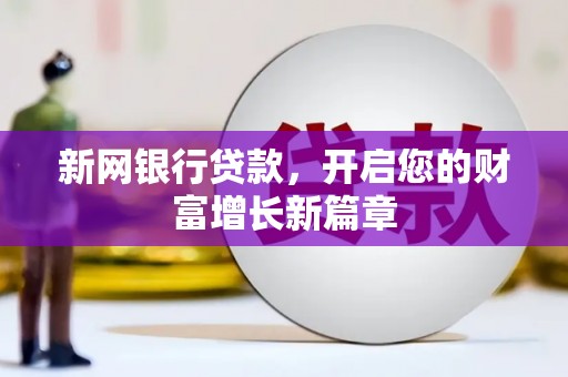 锡林浩特新网银行贷款，开启您的财富增长新篇章