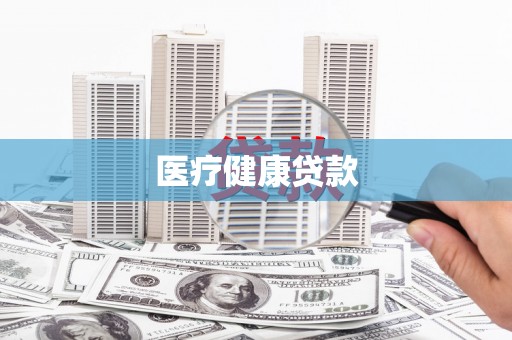 麻城医疗健康贷款