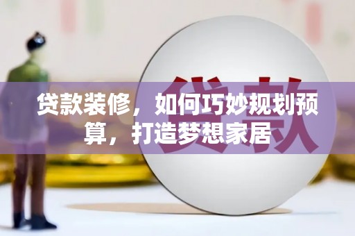 赣州贷款装修，如何巧妙规划预算，打造梦想家居