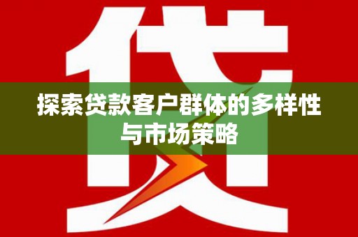 吴起探索贷款客户群体的多样性与市场策略