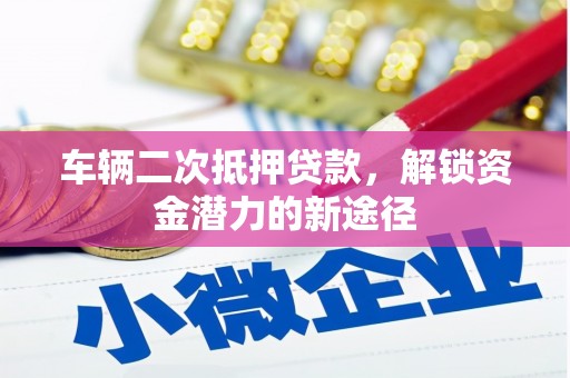 凤泉车辆二次抵押贷款，解锁资金潜力的新途径