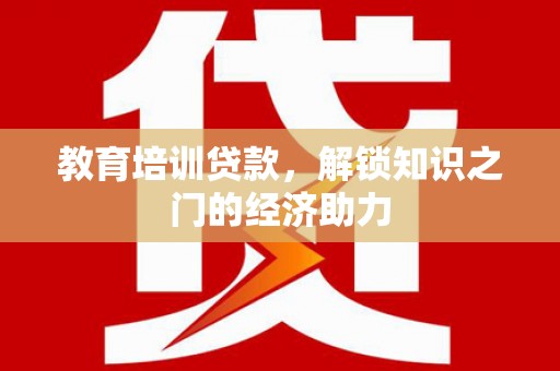 薛城教育培训贷款，解锁知识之门的经济助力