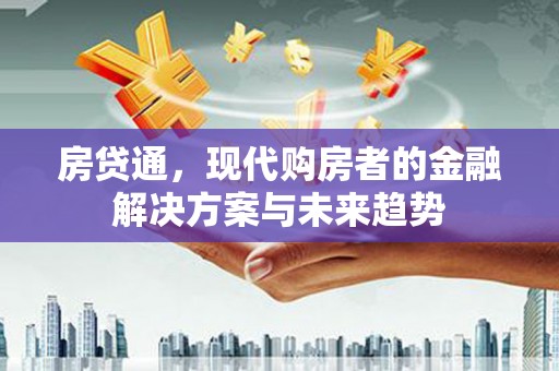江华房贷通，现代购房者的金融解决方案与未来趋势