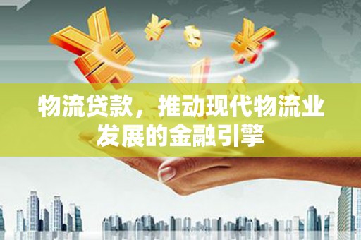 灌云物流贷款，推动现代物流业发展的金融引擎