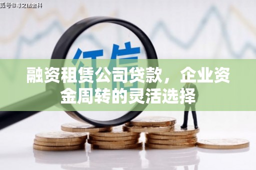 永清融资租赁公司贷款，企业资金周转的灵活选择