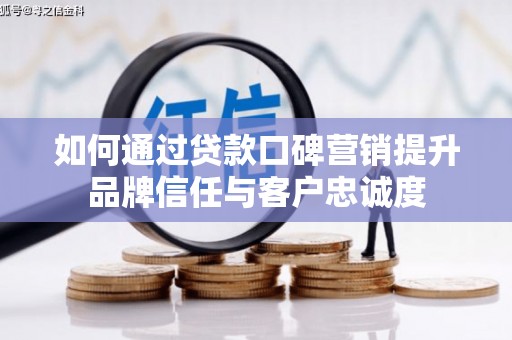 港闸如何通过贷款口碑营销提升品牌信任与客户忠诚度