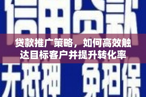 汤原贷款推广策略，如何高效触达目标客户并提升转化率