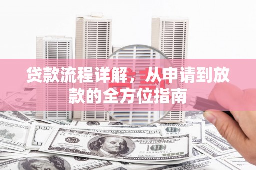 浮梁贷款流程详解，从申请到放款的全方位指南