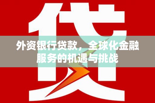 吉州外资银行贷款，全球化金融服务的机遇与挑战