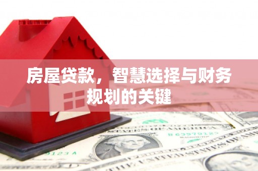 古浪房屋贷款，智慧选择与财务规划的关键