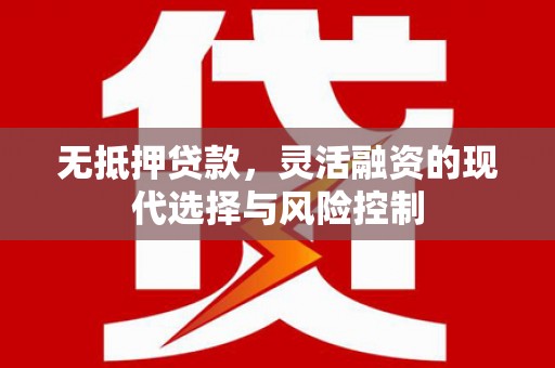 石楼无抵押贷款，灵活融资的现代选择与风险控制