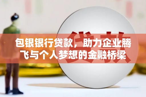 汉川包银银行贷款，助力企业腾飞与个人梦想的金融桥梁