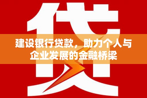 特克斯建设银行贷款，助力个人与企业发展的金融桥梁