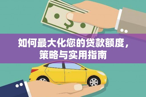 全南如何最大化您的贷款额度，策略与实用指南