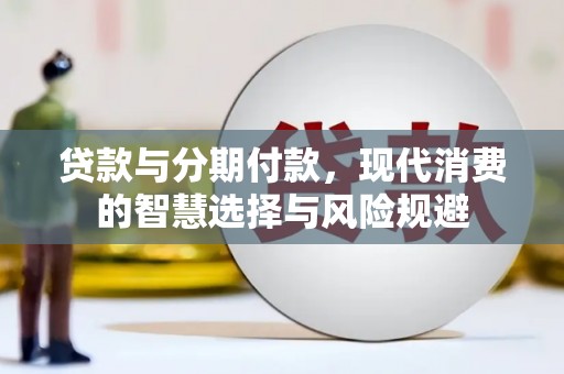 越城贷款与分期付款，现代消费的智慧选择与风险规避