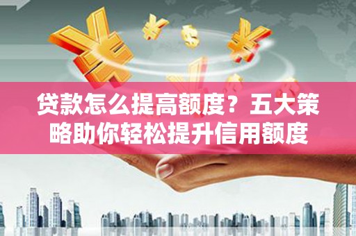 北仑贷款怎么提高额度？五大策略助你轻松提升信用额度