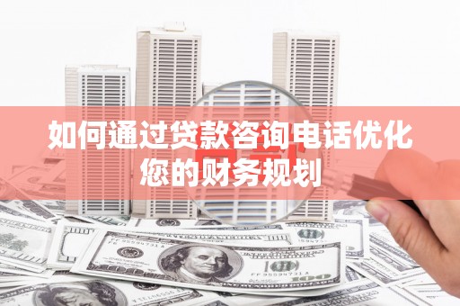 蒙阴如何通过贷款咨询电话优化您的财务规划