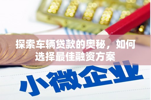 西岗探索车辆贷款的奥秘，如何选择最佳融资方案