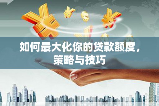 凤县如何最大化你的贷款额度，策略与技巧