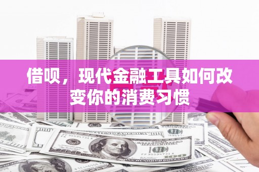 扎赉诺尔借呗，现代金融工具如何改变你的消费习惯