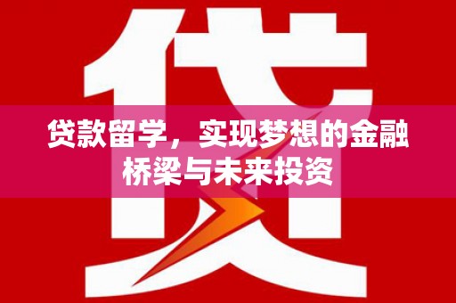 清河贷款留学，实现梦想的金融桥梁与未来投资