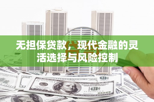 攀枝花无担保贷款，现代金融的灵活选择与风险控制