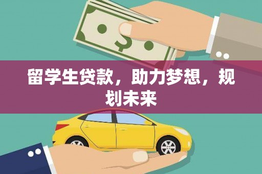 清镇留学生贷款，助力梦想，规划未来
