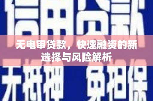乌拉特后旗无电审贷款，快速融资的新选择与风险解析